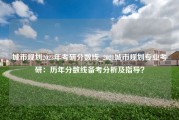 城市规划2023年考研分数线_2021城市规划专业考研：历年分数线备考分析及指导？