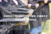 华南师范大学地理科学考研分数线_华南师范大学自然地理学考研科目