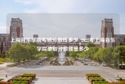 上海音乐学院考研分数线多少_2022年上海音乐学院录取分数线是多少