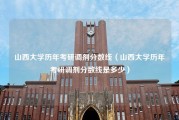 山西大学历年考研调剂分数线（山西大学历年考研调剂分数线是多少）