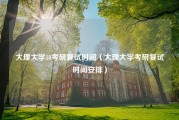 大理大学18考研复试时间（大理大学考研复试时间安排）