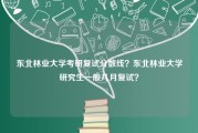 东北林业大学考研复试分数线？东北林业大学研究生一般几月复试？