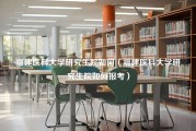 福建医科大学研究生院如何（福建医科大学研究生院如何报考）