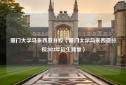 厦门大学马来西亚分校（厦门大学马来西亚分校2023年招生简章）