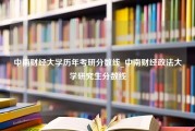 中南财经大学历年考研分数线_中南财经政法大学研究生分数线