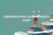 法律专业研究生学校好_法学考研哪些院校实力比较强？