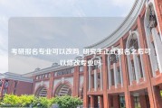 考研报名专业可以改吗_研究生正式报名之后可以修改专业吗-