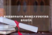 商务英语的专业代码_西华师范大学学校代码及各专业代码