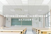 北师大珠海分校考研复试，2021北师大研究生复试几天出结果？