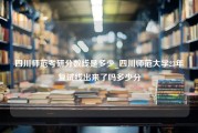 四川师范考研分数线是多少_四川师范大学23年复试线出来了吗多少分