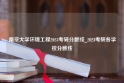 南京大学环境工程2023考研分数线_2023考研各学校分数线