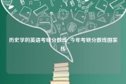 历史学的英语考研分数线_今年考研分数线国家线