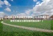 2018西南大学考研复试分数线（2021年西南大学研究生复试分数线啥时候出来？）