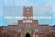 北京理工18考研分数线_北京理工大学研究生复试分数线