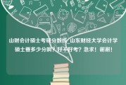 山财会计硕士考研分数线_山东财经大学会计学硕士要多少分啊？好不好考？急求！谢谢！