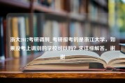 浙大2017考研调剂_考研报考的是浙江大学，如果没考上调别的学校可以吗？求详细解答。谢谢