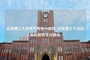 山东理工大学电气考研分数线_山东理工大学计算机研究生分数线