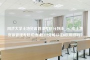 同济大学土地资源管理考研分数线_2021年土地资源管理考研成绩A区332分可以往B区调剂吗？