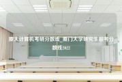 厦大计算机考研分数线_厦门大学研究生报考分数线2022