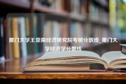 厦门大学王亚南经济研究院考研分数线_厦门大学经济学分数线