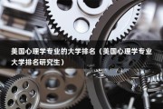 美国心理学专业的大学排名（美国心理学专业大学排名研究生）