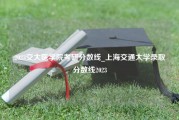 2023交大医学院考研分数线_上海交通大学录取分数线2023