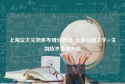 上海交大生物系考研分数线_上海交通大学+生物技术录取分数