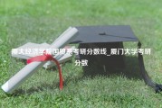 厦大经济学院国贸系考研分数线_厦门大学考研分数