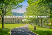 上海复旦汉硕考研分数线_复旦大学海南录取分数线2022