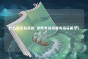 什么专业有高数_哪些考试需要考高等数学？