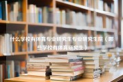 什么学校有体育专业研究生专业研究生院（哪些学校有体育研究生）