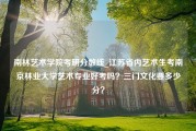 南林艺术学院考研分数线_江苏省内艺术生考南京林业大学艺术专业好考吗？三门文化要多少分？