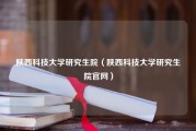 陕西科技大学研究生院（陕西科技大学研究生院官网）