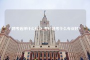 跨考选择什么专业_考研跨考什么专业好