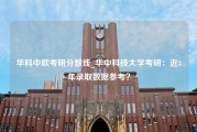 华科中欧考研分数线_华中科技大学考研：近3年录取数据参考？