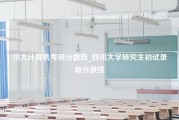 川大计算机考研分数线_四川大学研究生初试录取分数线