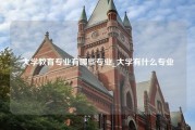 大学教育专业有哪些专业_大学有什么专业