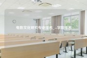 电影文化研究专业排名_--学院排名