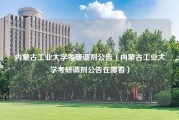 内蒙古工业大学考研调剂公告（内蒙古工业大学考研调剂公告在哪看）