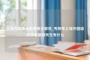 上海外国语金融考研分数线_考研考上海外国语大学金融研究生考什么