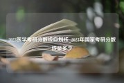 2023医学考研分数线自划线_2023年国家考研分数线是多少