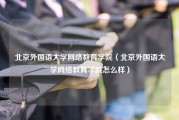 北京外国语大学网络教育学院（北京外国语大学网络教育学院怎么样）