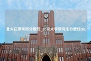 北大在职考研分数线_北京大学研究生分数线2022