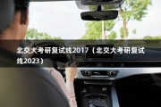 北交大考研复试线2017（北交大考研复试线2023）