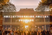 内蒙古工业大学历年考研分数线_内蒙古工业大学研究生分数线