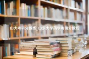 山大考研分数线_山东大学药学考研分数线