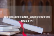 华东师范19年考研分数线_华东师范大学考研分数线是多少？