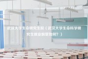 武汉大学生命研究生院（武汉大学生命科学研究生就业前景如何？）