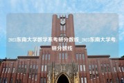 2023东南大学数学系考研分数线_2023东南大学考研分数线