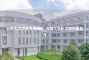 云南大学接受考研调剂_云南大学化学调剂最低分